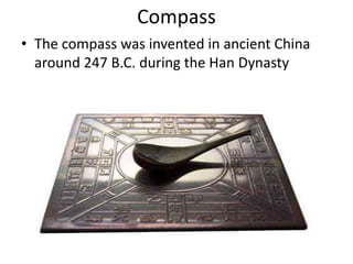 Compass
• The compass was invented in ancient China
around 247 B.C. during the Han Dynasty
 