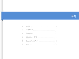 1. BASIC
2. COMPASS
3. SASS 문법
4. COMPASS 확장
5. Eclipse build하기
6. 참고
4
6
11
22
27
31
목차
 