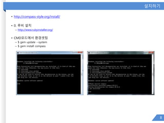 설치하기
• http://compass-style.org/install/
• 0. 루비 설치
– http://www.rubyinstaller.org/
• CMD모드에서 환경셋팅
– $ gem update --system
– $ gem install compass
8
 