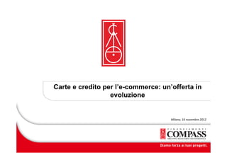 Carte e credito per l’e-commerce: un’offerta in
                  evoluzione


                                     Milano, 16 novembre 2012
 