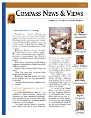 Spring 2008




     COMPASS NEWS  VIEWS
                                                            Financial Advice for the Adventures of Life




What is Financial Planning?
     Comprehensive ﬁnancial planning can                                                           Kurtis Pearson, CFP®
encompass a number of critical areas, including                                                    Financial Consultant
retirement planning, estate planning, insurance, tax                                               kurtis.pearson@lpl.com

planning, investment management, cash manage-
ment and budgeting. Some additional areas may
include education funding, charitable and planned
giving, trust management and planning for long-
term care.
     Planning for the future can seem overwhelm-                                                   Steve Conard, CFP®
                      