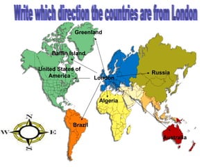 London Australia Greenland United States of America Brazil Algeria Russia Write which direction the countries are from London Baffin Island 