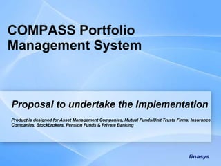 Proposal to undertake the Implementation Product is designed for Asset Management Companies, Mutual Funds/Unit Trusts Firms, Insurance Companies, Stockbrokers, Pension Funds & Private Banking   COMPASS Portfolio Management System 