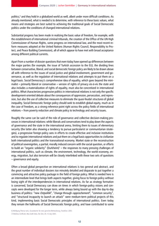 Compass 2020 | Jochen Steinhilber | Germany in international relations



politics,6 and they hold in a globalized world as well, albeit under more difficult conditions. As
already mentioned, what is needed is to determine, with reference to these basic values, what
means and strategies are best suited to achieving the traditional goals of Social Democratic
politics under the conditions of changed international relations.

Substantial progress has been made in realizing the basic value of freedom, for example, with
the establishment of international criminal tribunals, the creation of the Office of the UN High
Commissioner of Human Rights, some progress on international law, and the most recent re-
form measures adopted at the United Nations (Human Rights Council, Responsibility to Pro-
tect, and Peace Building Commission), all of which appear to have met with broad acceptance
among different political currents.

Apart from a number of dossier questions that even today have opened up differences between
the major parties (for example, the issue of Turkish accession to the EU), the dividing lines
between conservative, liberal, and social democratic foreign policy are likely to be drawn above
all with reference to the issues of social justice and global involvement, government and go-
vernance, as well as the regulation of international relations and attempts to put them on a
legal basis. Social Democracy’s comprehensive idea of equality, which goes beyond the mini-
malist – primarily liberal or conservative – version of rights of privacy vis-à-vis the state and
also includes a materialization of rights of equality, must also be concretized in international
politics. What characterizes progressive politics in international relations is not only the specific
development-oriented debate about the consequences of oppression, persecution, and repres-
sion, but also the use of collective measures to eliminate the quasi-feudal structures of global
inequality. Social Democratic foreign policy should seek to establish global equity, much as in
the case of freedom, as a strong reference point right across the policy fields of international
relations – from poverty reduction and climate policy to technology and security issues.

Roughly the same can be said of the role of governance and collective decision-making pro-
cesses in international relations: while liberals and conservatives tend to play down the aspects
of governance and the state in the international arena, limiting them to issues of elementary
security (the latter also showing a tendency to pursue particularist or communitarian strate-
gies), a progressive foreign policy sees in efforts to create effective and inclusive institutions
and to regulate international relations and put them on a legal basis opportunities to civilianize
both international politics and the transnational economy. Market state or the reconstruction
of political sovereignties, a partial, morally induced concern with the social question, or efforts
to build an “organic solidarity” (Durkheim)7 – the responses to many pressing challenges of
international politics, such as climate, the environment, technology, the world economy, en-
ergy, migration, but also terrorism will be closely interlinked with these two sets of questions
– governance and equity.

Often a broad global perspective on international relations is too general and abstract, and
the great number of individual dossiers too minutely detailed and disparate to put together a
convincing and attractive policy package in the field of foreign policy. What is needed here is
an intermediate level that brings both aspects together, giving focus to foreign policy without
losing sight of the interdependencies in international relations. As far as strategy formation
is concerned, Social Democracy can draw on times in which foreign-policy visions and con-
cepts were developed for the longer term, while always being bound up with the day-to-day
business of politics: “new Ostpolitik”, “change through rapprochement”, “common security”,
and “structural incapacity to launch an attack” were medium-term political projects of this
kind, implementing basic Social Democratic principles of international politics. Even today
they remain the hallmarks of Social Democratic foreign policy, and have contributed to some

6] Wolfgang Thierse (ed.), Grundwerte für eine gerechte Weltordnung, Frankfurt, 2003.
7] Mathias Greffrath, Was heißt links, Die Zeit, 29, 14 July 2005.



                                                                                        12
 