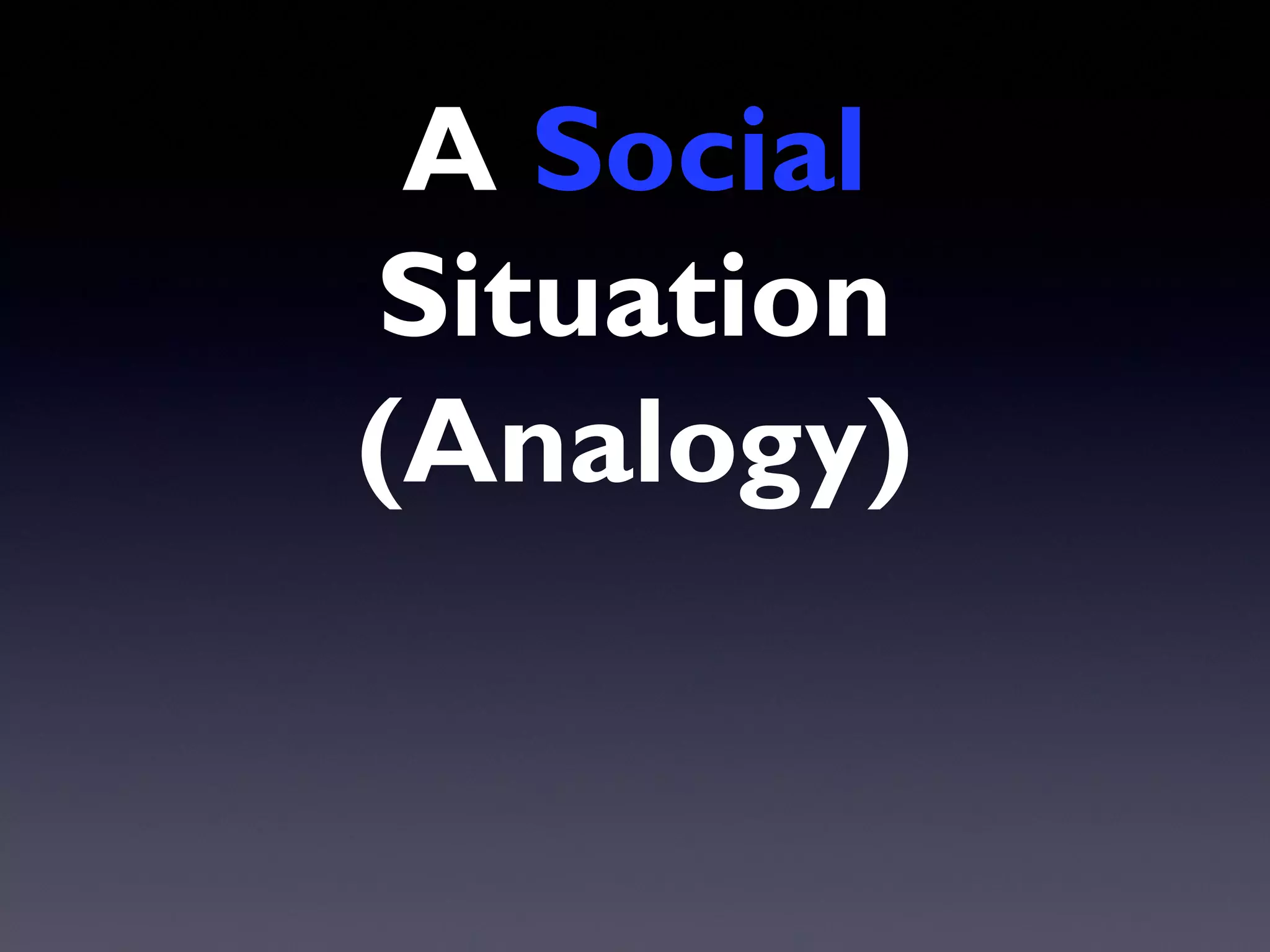 A Social
Situation
(Analogy)