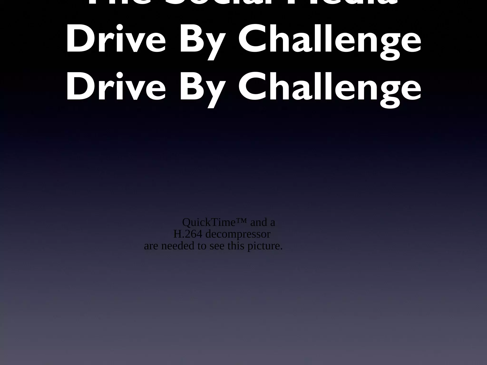 The Social Media
Drive By Challenge
Drive By Challenge
QuickTime™ and a
H.264 decompressor
are needed to see this picture.