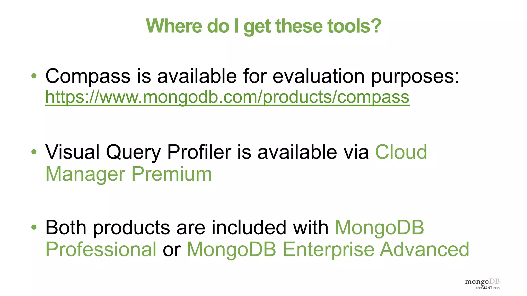 Where do I get these tools?
• Compass is available for evaluation purposes:
https://www.mongodb.com/products/compass
• Visual Query Profiler is available via Cloud
Manager Premium
• Both products are included with MongoDB
Professional or MongoDB Enterprise Advanced