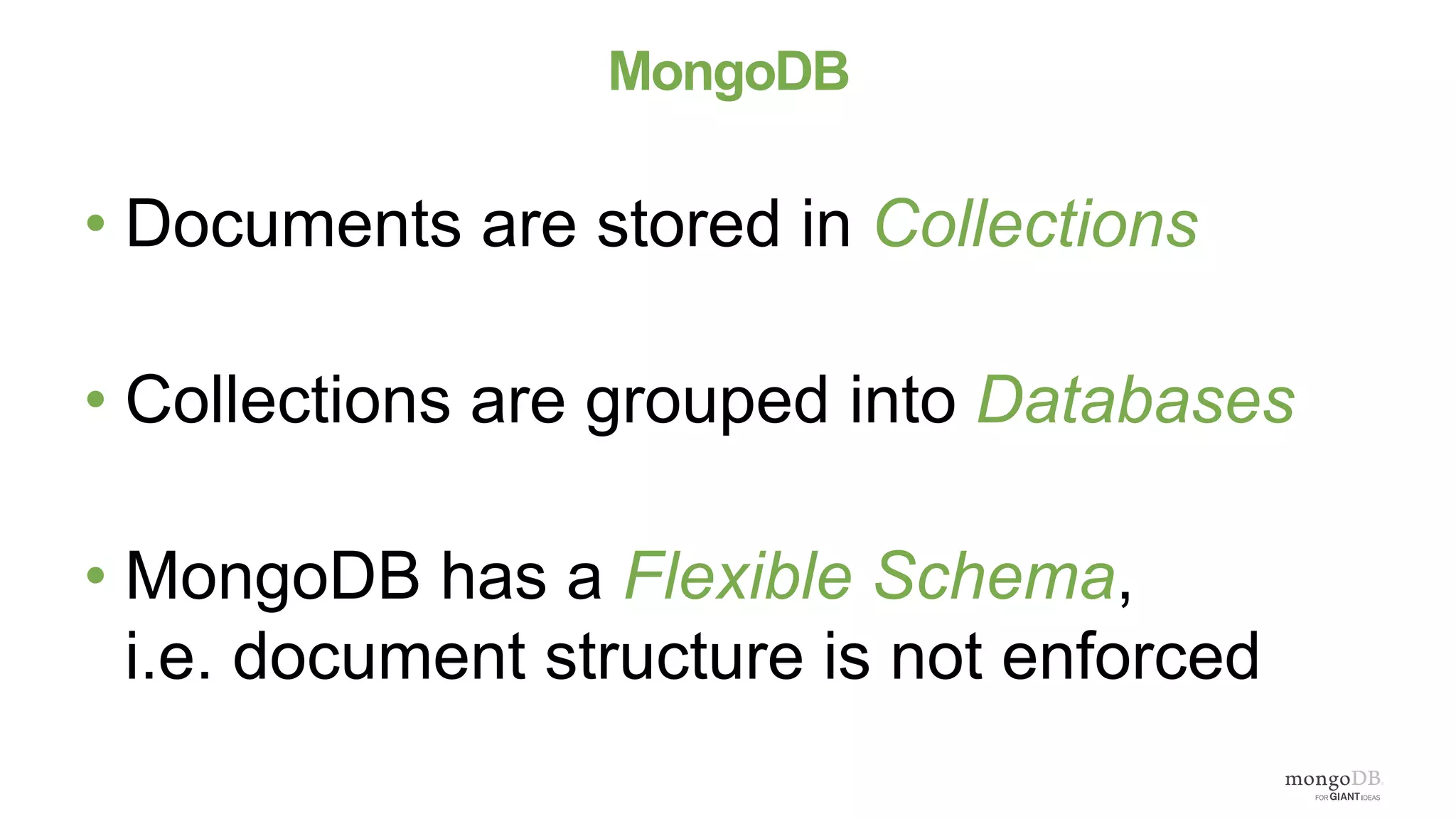 MongoDB
• Documents are stored in Collections
• Collections are grouped into Databases
• MongoDB has a Flexible Schema,
i.e. document structure is not enforced