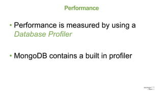 Performance
• Performance is measured by using a
Database Profiler
• MongoDB contains a built in profiler
 