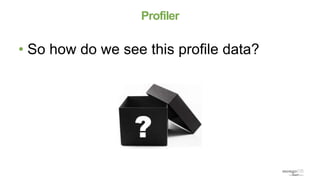 Profiler
• So how do we see this profile data?
 