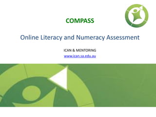 COMPASS
Online Literacy and Numeracy Assessment
ICAN & MENTORING
www.ican.sa.edu.au
 