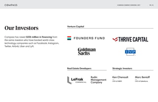 COMPASS COMPANY OVERVIEW | 2017 PG. 10
Our Investors
Rudin
Management
Company
Ken Chenault
—
CEO of AMEX
Marc Benioff
—
CEO of Salesforce
Compass has raised $225 million in financing from
the same investors who have backed world-class
technology companies such as Facebook, Instagram,
Twitter, Airbnb, Uber and Lyft.
Venture Capital
Real Estate Developers Strategic Investors
 