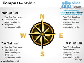 Compass– Style 2

Your Text Here                Your Text Here
• Your Text Goes here    • Your Text Goes here
• Download this          • Download this
  awesome diagram          awesome diagram
• Bring your             • Bring your
  presentation to life     presentation to life




Your Text Here                Your Text Here
• Your Text Goes here    • Your Text Goes here
• Download this          • Download this
  awesome diagram          awesome diagram
• Bring your             • Bring your
  presentation to life     presentation to life
                                         Your logo
www.slideteam.net
 