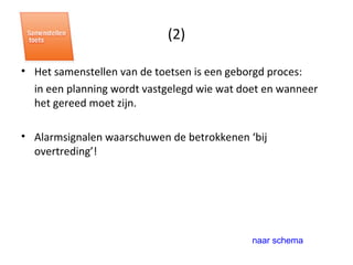 (2) Het samenstellen van de toetsen is een geborgd proces:  in een planning wordt vastgelegd wie wat doet en wanneer het gereed moet zijn.  Alarmsignalen waarschuwen de betrokkenen ‘bij overtreding’! naar schema 