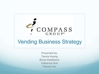 Vending Business Strategy
Presented by:
Tannis Huang
Bruce Kaabipour
Catherine Suh
Patrick Yen
 