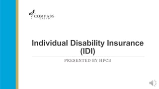 Individual Disability Insurance
(IDI)
PRESENTED BY HFCB
 