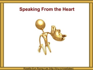 Speaking From the Heart
Rosetta Eun Ryong Lee (http://tiny.cc/rosettalee)
 