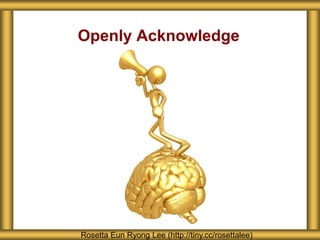 Openly Acknowledge
Rosetta Eun Ryong Lee (http://tiny.cc/rosettalee)
 