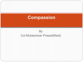 By
Col Mukteshwar Prasad(Retd)
Compassion
 