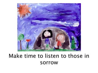 Make time to listen to those in
sorrow
 