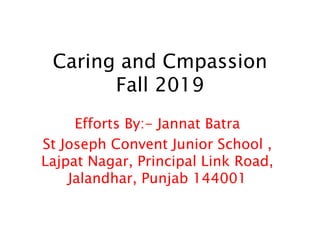 Caring and Cmpassion
Fall 2019
Efforts By:- Jannat Batra
St Joseph Convent Junior School ,
Lajpat Nagar, Principal Link Road,
Jalandhar, Punjab 144001
 