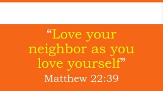 “Love your
neighbor as you
love yourself”
Matthew 22:39