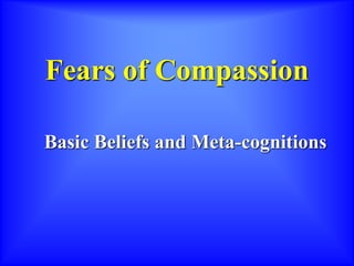Fears of Compassion
Basic Beliefs and Meta-cognitions
 