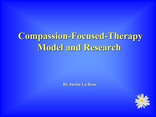 Compassion-Focused-Therapy
Model and Research
By Justin La Rose
 