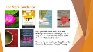 For More Guidance
If you purchase these books from New
Harbinger Publications website you can use
coupon code 1168SNIPES to receive a 25%
discount off your entire order.
These books can also be purchased from the
Center for Compassion Focused Therapy.
 