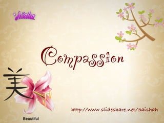 Compassion
   http://www.slideshare.net/3aishah
 
