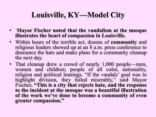 Louisville, KY—Model City
• Mayor Fischer noted that the vandalism at the mosque
illustrates the heart of compassion in Lo...