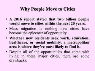 Why People Move to Cities
• A 2016 report stated that two billion people
would move to cities within the next 20 years.
• ...