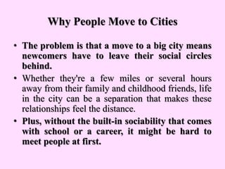 Why People Move to Cities
• The problem is that a move to a big city means
newcomers have to leave their social circles
be...