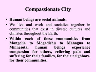 Compassionate City
• Human beings are social animals.
• We live and work and socialize together in
communities that exist ...