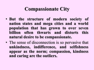 Compassionate City
• But the structure of modern society of
nation states and mega cities and a world
population that has ...
