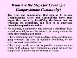 What Are the Steps for Creating a
Compassionate Community?
• The cities and communities that sign on to become
Compassiona...