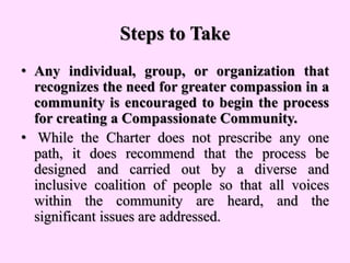 Steps to Take
• Any individual, group, or organization that
recognizes the need for greater compassion in a
community is e...