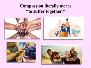 Compassion literally means
“to suffer together.”
 