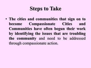 Steps to Take
• The cities and communities that sign on to
become Compassionate Cities and
Communities have often begun th...
