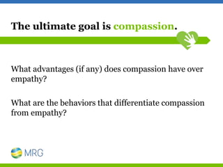 The ultimate goal is compassion.
What advantages (if any) does compassion have over
empathy?
What are the behaviors that d...