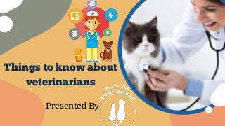 Things to know about
veterinarians
Presented By
 