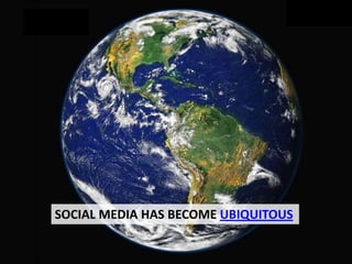 SOCIAL MEDIA HAS BECOME UBIQUITOUS
 