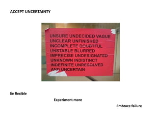 ACCEPT UNCERTAINTY




           Be flexible
                                                    Experiment more
                                                                      Embrace failure

Image: http://russelldavies.typepad.com/planning/
 