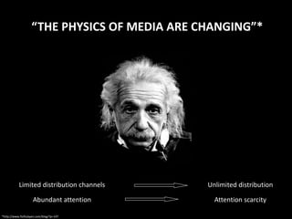 “THE PHYSICS OF MEDIA ARE CHANGING”*




           Limited distribution channels       Unlimited distribution

                     Abundant attention          Attention scarcity

*http://www.fistfulayen.com/blog/?p=147
 