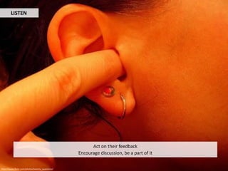 LISTEN




                                                       Act on their feedback
                                                 Encourage discussion, be a part of it


http://www.flickr.com/photos/twenty_questions/
 