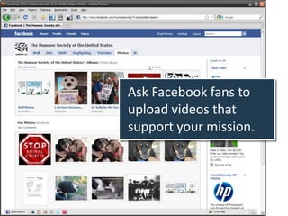Ask Facebook fans to
upload videos that
support your mission.
 