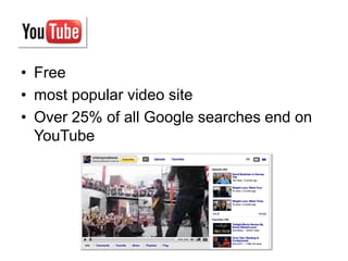 • Free
• most popular video site
• Over 25% of all Google searches end on
  YouTube
 