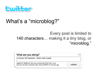 What’s a “microblog?”

                    Every post is limited to
    140 characters… making it a tiny blog, or
                                “microblog.”
 