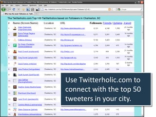 Use Twitterholic.com to
connect with the top 50
tweeters in your city.
 