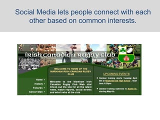 Social Media lets people connect with each
    other based on common interests.
 